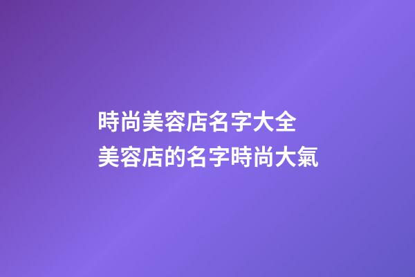 時尚美容店名字大全 美容店的名字時尚大氣-第1張-店鋪起名-玄機派